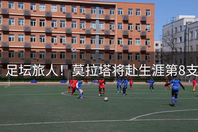 足坛旅人！莫拉塔将赴生涯第8支球队莱加内斯，足迹遍布西意英土